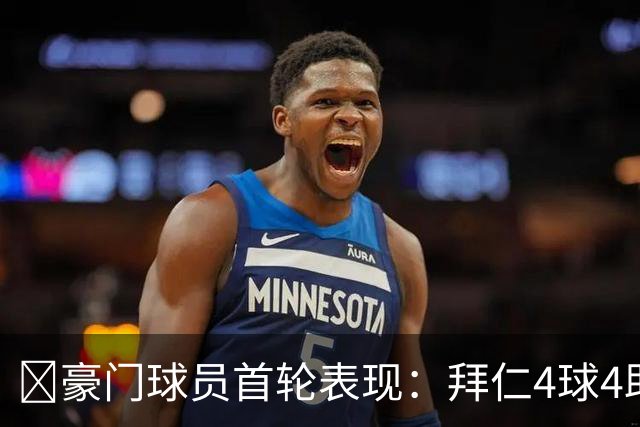 ⭐豪门球员首轮表现：拜仁4球4助三叉戟齐发威 利物浦球员2球6助