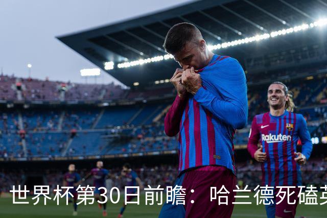世界杯第30日前瞻：哈兰德死磕英格兰 阿根廷严防爆冷