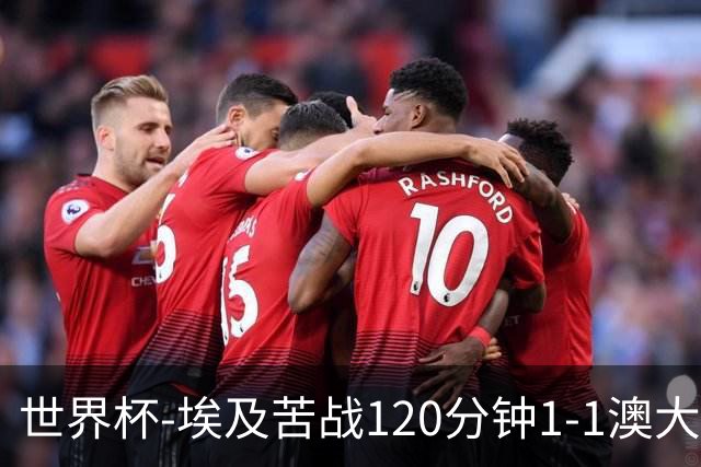 世界杯-埃及苦战120分钟1-1澳大利亚 点球4-2获胜晋级