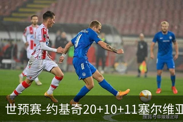 世预赛-约基奇20+10+11塞尔维亚大胜波黑 宣布今夏不会提前续约