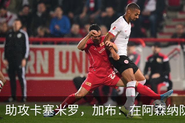 助攻卡塞米罗，加布：在阿森纳防线压得很靠前，经常练习这种传球
