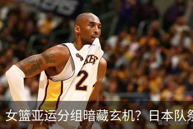 女篮亚运分组暗藏玄机？日本队祭出捧杀大招：宫鲁鸣该警惕他们了？