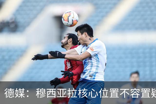 德媒：穆西亚拉核心位置不容置疑 战库拉索他必首发
