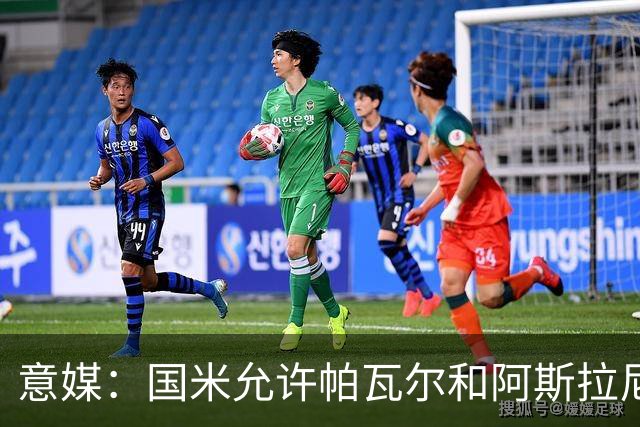 意媒：国米允许帕瓦尔和阿斯拉尼参加夏训，已授权经纪人寻找买家