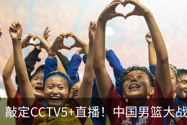 敲定CCTV5+直播！中国男篮大战荷兰，有一人被殷切期望，不是王俊杰
