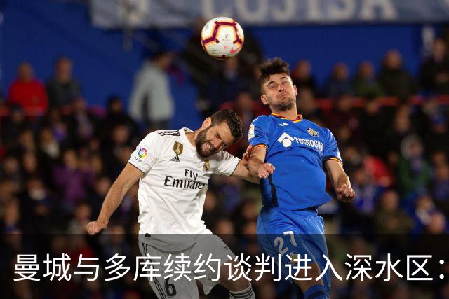 曼城与多库续约谈判进入深水区：双方信心满满，未来可期