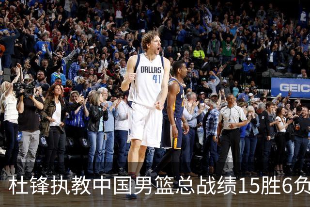 杜锋执教中国男篮总战绩15胜6负 胜率达71.4%