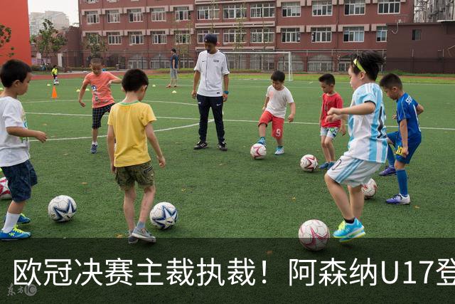 欧冠决赛主裁执裁！阿森纳U17登门挑战，中国参赛名单与赛程公布