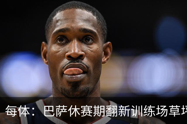 每体：巴萨休赛期翻新训练场草坪，德科提议建球员宿舍已获批准