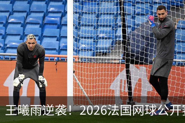王曦雨逆袭！2026法国网球公开赛女单16强之路