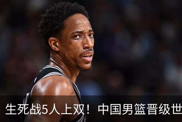 生死战5人上双！中国男篮晋级世预赛第二阶段