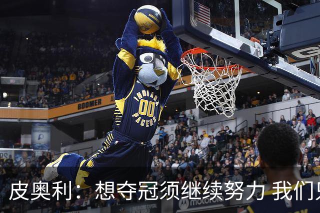 皮奥利：想夺冠须继续努力 我们只是赢下一场比赛