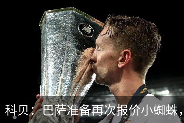 科贝：巴萨准备再次报价小蜘蛛，金额约为1.3亿欧元