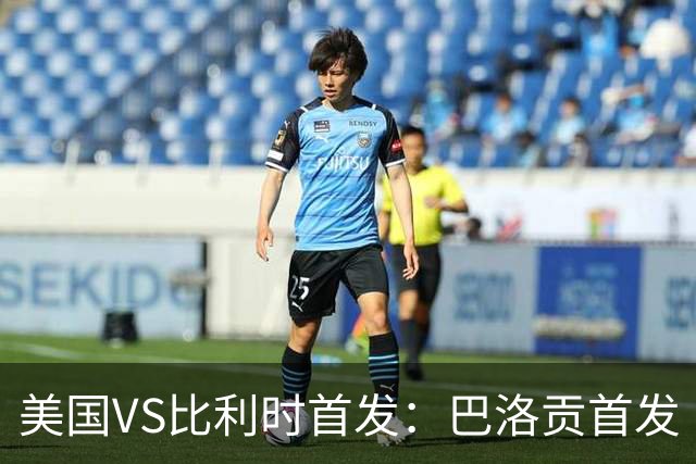 美国VS比利时首发：巴洛贡首发 巴洛贡首发 巴洛贡首发