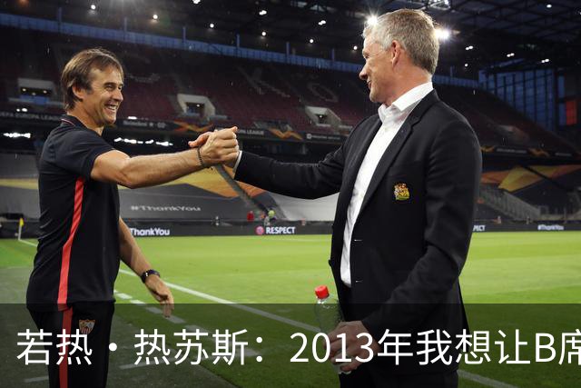 若热·热苏斯：2013年我想让B席踢左后卫，瓜帅之后也曾这么安排