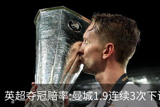 英超夺冠赔率:曼城1.9连续3次下调 阿森纳紧追