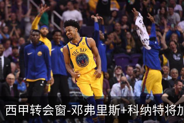 西甲转会窗-邓弗里斯+科纳特将加盟皇马，巴萨和马竞继续酝酿补强