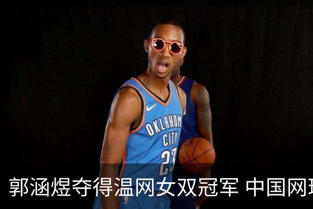 郭涵煜夺得温网女双冠军 中国网球又添一座大满贯