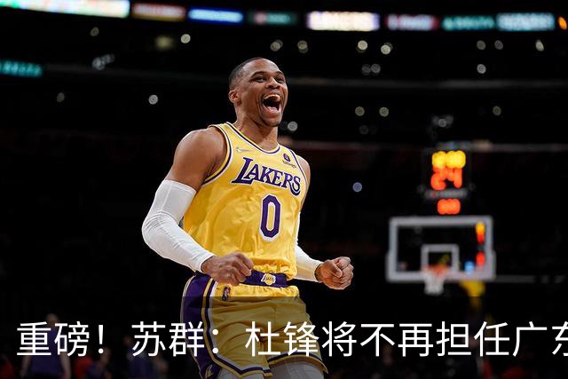重磅！苏群：杜锋将不再担任广东队主教练，球迷：宏远天亮了