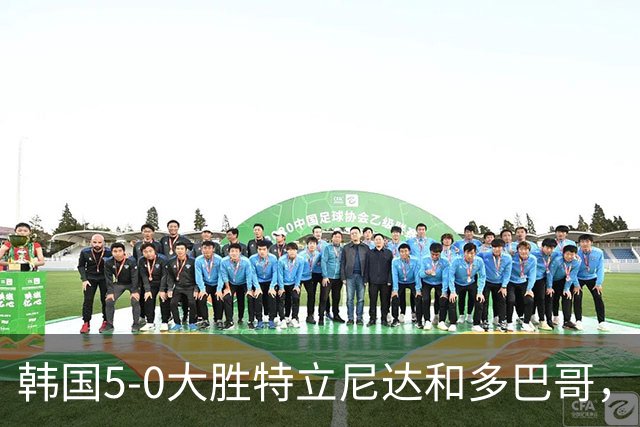 韩国5-0大胜特立尼达和多巴哥，洪明甫：热身赛目的达成