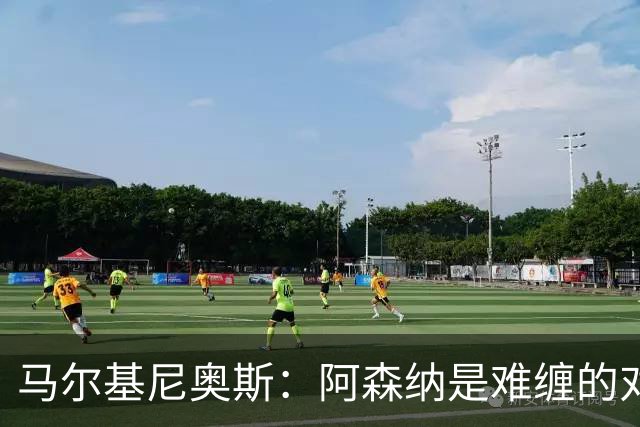 马尔基尼奥斯：阿森纳是难缠的对手 冲击皇马三连冠？下赛季再看