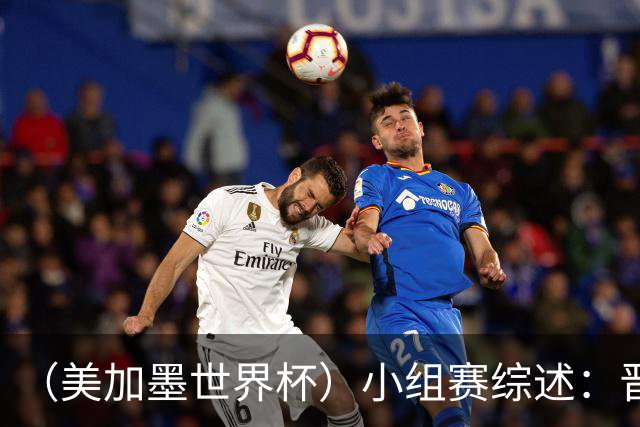 （美加墨世界杯）小组赛综述：晋级悬念留至最后一刻 亚洲军团后劲不足