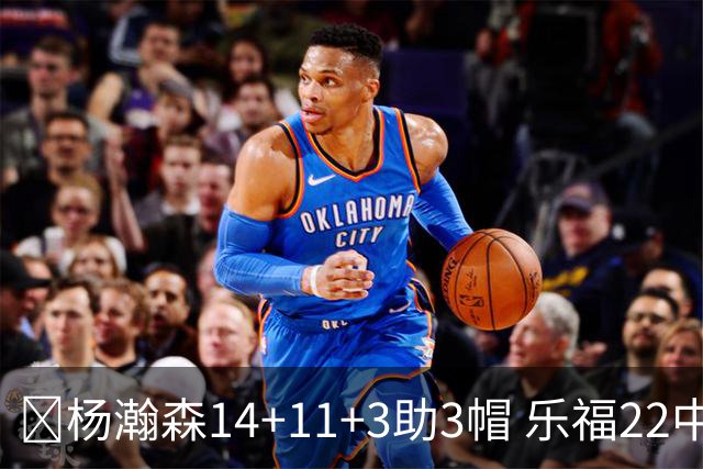🏀杨瀚森14+11+3助3帽 乐福22中7 混音22分大逆转猛龙905