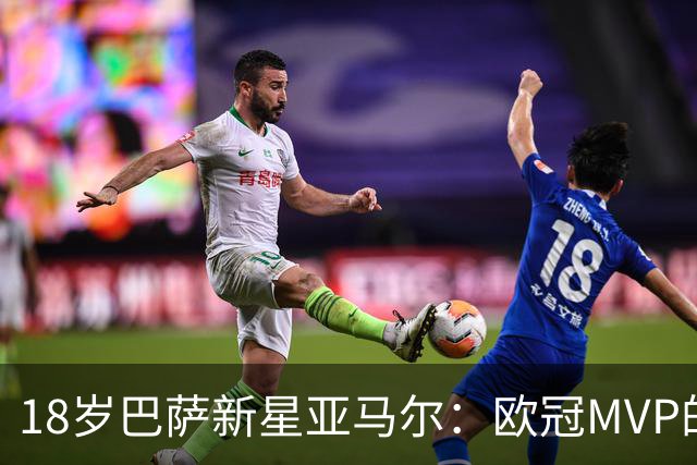 18岁巴萨新星亚马尔：欧冠MVP的背后故事与未来展望！