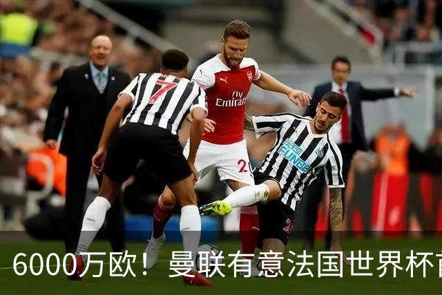 6000万欧！曼联有意法国世界杯首发 中场重建将达1.35亿镑