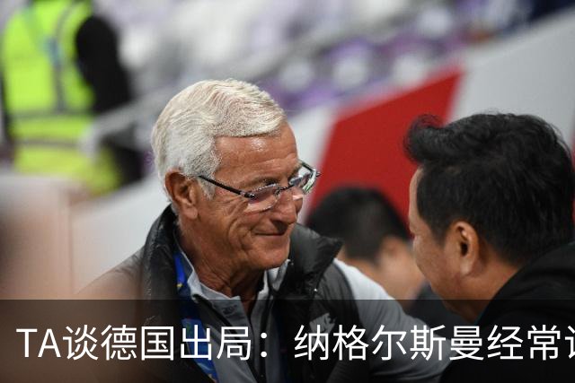 TA谈德国出局：纳格尔斯曼经常说一套做一套，德国队疑似将帅脱节